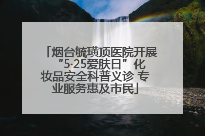 烟台毓璜顶医院开展“5·25爱肤日”化妆品安全科普义诊 专业服务惠及市民