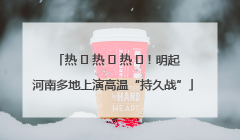热 ҈ 热 ҈ 热 ҈！明起河南多地上演高温“持久战”