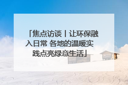 焦点访谈丨让环保融入日常 各地的温暖实践点亮绿意生活