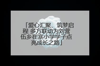 爱心汇聚、筑梦启程 多方联动为刘营伍乡崔寨小学学子点亮成长之路