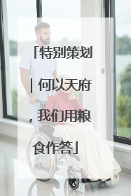 特别策划｜何以天府，我们用粮食作答
