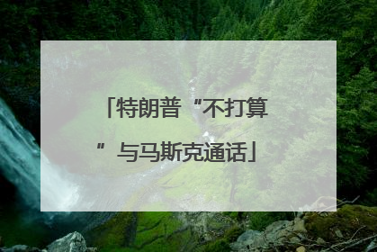 特朗普“不打算”与马斯克通话