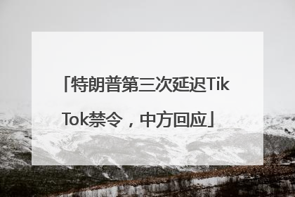 特朗普第三次延迟TikTok禁令，中方回应