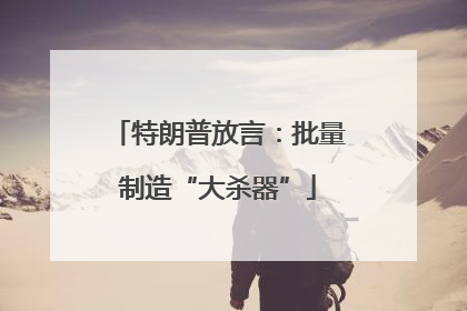 特朗普放言：批量制造“大杀器”
