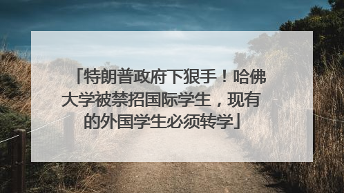 特朗普政府下狠手！哈佛大学被禁招国际学生，现有的外国学生必须转学