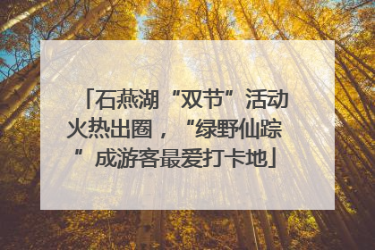 石燕湖“双节”活动火热出圈，“绿野仙踪”成游客最爱打卡地