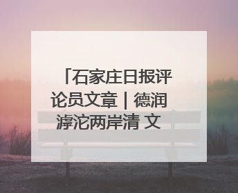 石家庄日报评论员文章｜德润滹沱两岸清 文明花开幸福城