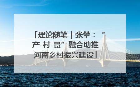 理论随笔｜张攀：“产-村-景”融合助推河南乡村振兴建设