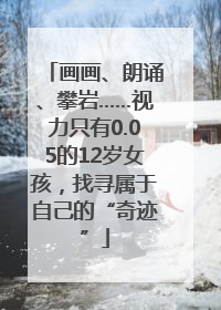 画画、朗诵、攀岩……视力只有0.05的12岁女孩，找寻属于自己的“奇迹”