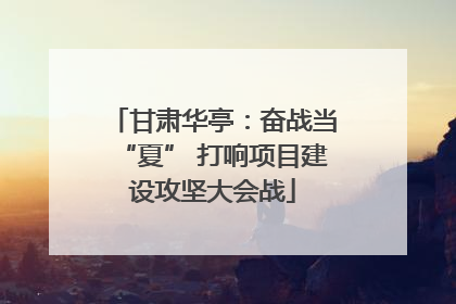 甘肃华亭：奋战当“夏” 打响项目建设攻坚大会战
