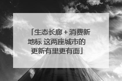 生态长廊＋消费新地标 这两座城市的更新有里更有面