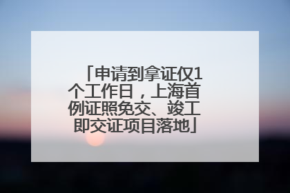 申请到拿证仅1个工作日，上海首例证照免交、竣工即交证项目落地