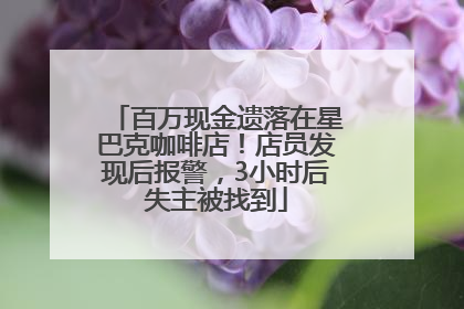 百万现金遗落在星巴克咖啡店！店员发现后报警，3小时后失主被找到