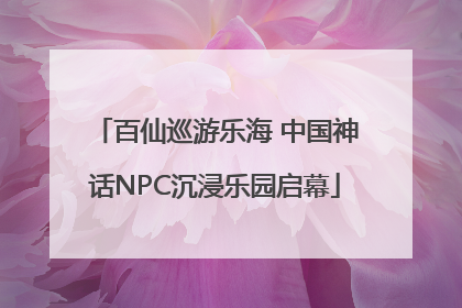 百仙巡游乐海 中国神话NPC沉浸乐园启幕
