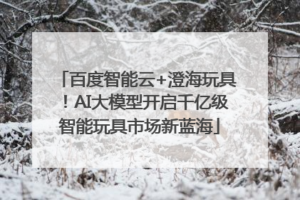 百度智能云+澄海玩具！AI大模型开启千亿级智能玩具市场新蓝海