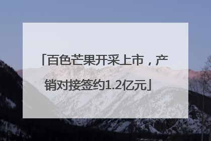 百色芒果开采上市，产销对接签约1.2亿元