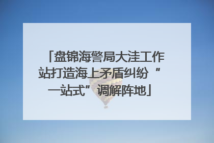 盘锦海警局大洼工作站打造海上矛盾纠纷“一站式”调解阵地