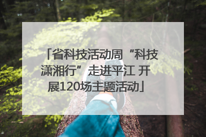 省科技活动周“科技潇湘行”走进平江 开展120场主题活动
