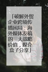 破解外贸企业跨境传播困局：海外媒体发稿的三大战略价值，媒介盒子分享