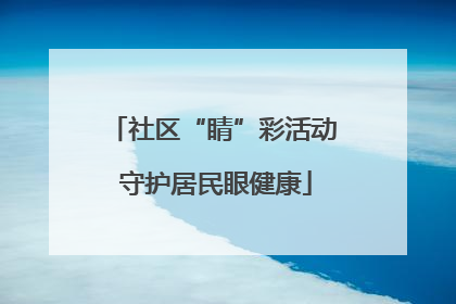社区“睛”彩活动 守护居民眼健康