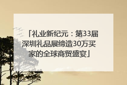 礼业新纪元：第33届深圳礼品展缔造30万买家的全球商贸盛宴