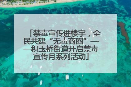 禁毒宣传进楼宇，全民共建“无毒商圈”——积玉桥街道开启禁毒宣传月系列活动
