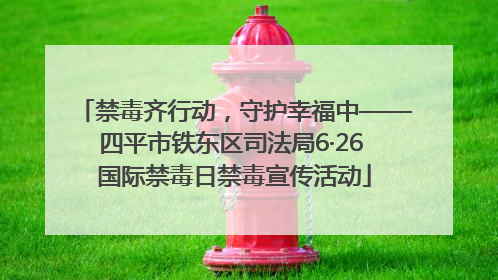 禁毒齐行动，守护幸福中——四平市铁东区司法局6·26 国际禁毒日禁毒宣传活动