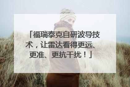 福瑞泰克自研波导技术，让雷达看得更远、更准、更抗干扰！