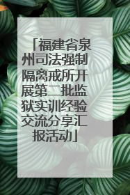 福建省泉州司法强制隔离戒所开展第二批监狱实训经验交流分享汇报活动