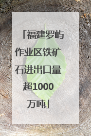 福建罗屿作业区铁矿石进出口量超1000万吨