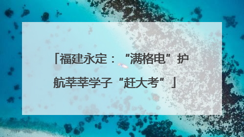 福建永定：“满格电”护航莘莘学子“赶大考”