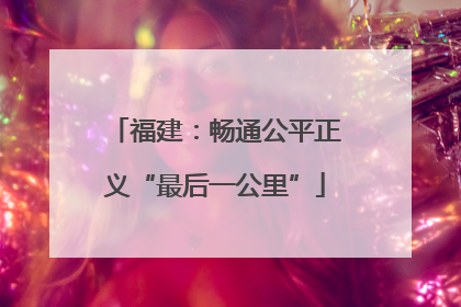 福建：畅通公平正义“最后一公里”
