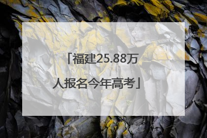 福建25.88万人报名今年高考