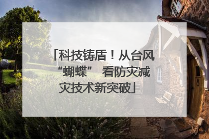 科技铸盾！从台风“蝴蝶” 看防灾减灾技术新突破