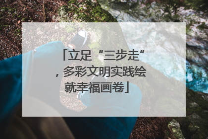 立足“三步走”，多彩文明实践绘就幸福画卷