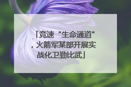 竞速“生命通道”，火箭军某部开展实战化卫勤比武