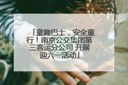 童趣巴士，安全童行！南京公交集团第三客运分公司 开展迎六一活动