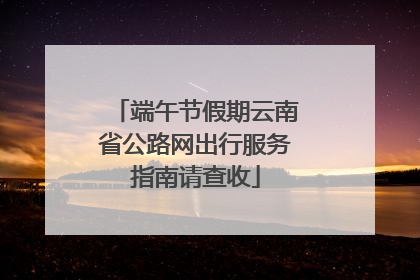 端午节假期云南省公路网出行服务指南请查收