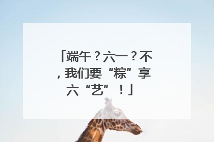 端午？六一？不，我们要“粽”享六“艺”！