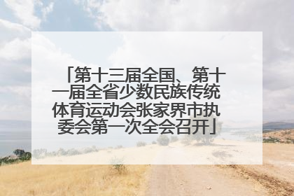 第十三届全国、第十一届全省少数民族传统体育运动会张家界市执委会第一次全会召开
