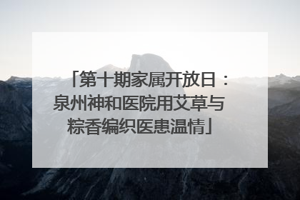 第十期家属开放日：泉州神和医院用艾草与粽香编织医患温情