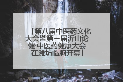 第八届中医药文化大会暨第三届沂山论健·中医药健康大会在潍坊临朐开幕
