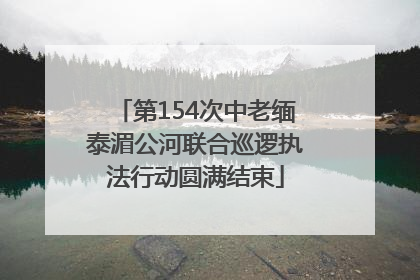 第154次中老缅泰湄公河联合巡逻执法行动圆满结束