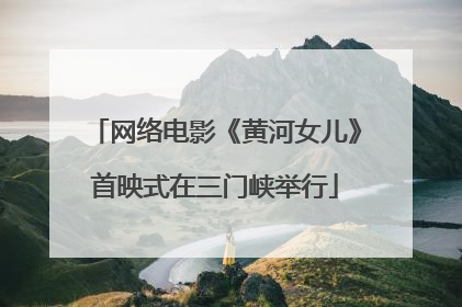 网络电影《黄河女儿》首映式在三门峡举行