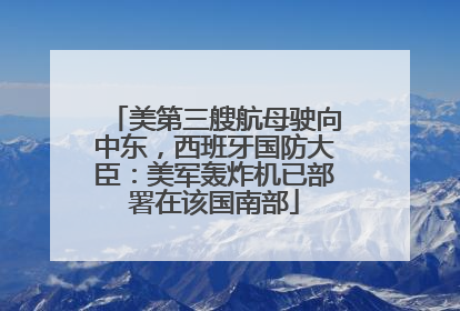 美第三艘航母驶向中东，西班牙国防大臣：美军轰炸机已部署在该国南部