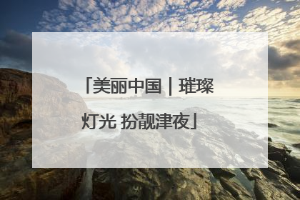 美丽中国｜璀璨灯光 扮靓津夜