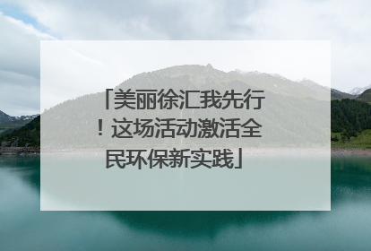 美丽徐汇我先行！这场活动激活全民环保新实践