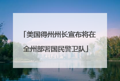 美国得州州长宣布将在全州部署国民警卫队