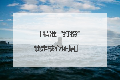 精准“打捞”锁定核心证据