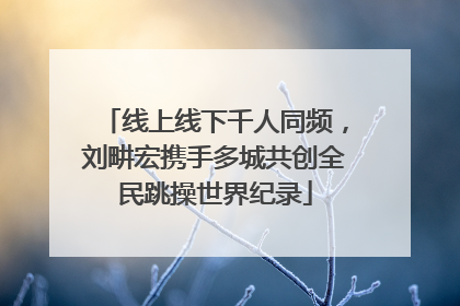 线上线下千人同频，刘畊宏携手多城共创全民跳操世界纪录
